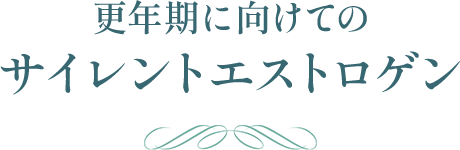 更年期に向けてのサイレントエストロゲン