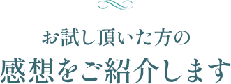 お試し頂いた方の感想をご紹介します