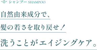 自然由来成分で、髪の若さを取り戻せ！洗うことがエイジングケア。